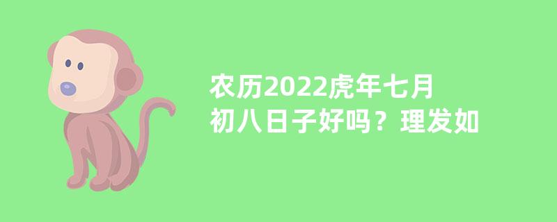 农历2022虎年七月初八日子好吗？理发如何？