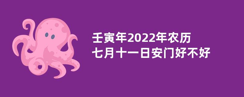 壬寅年2022年农历七月十一日安门好不好？