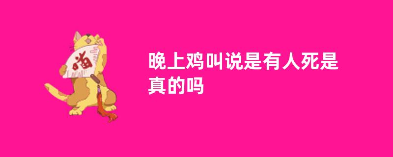 晚上鸡叫说是有人死是真的吗