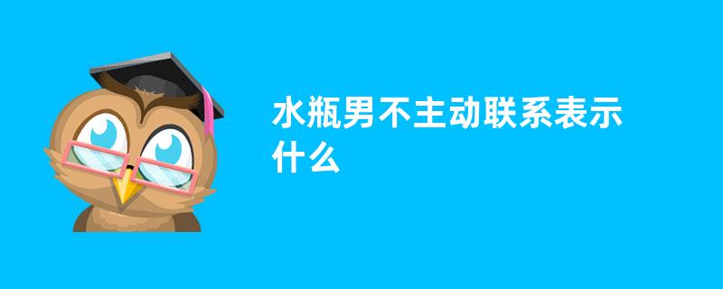 水瓶男不主动联系表示什么