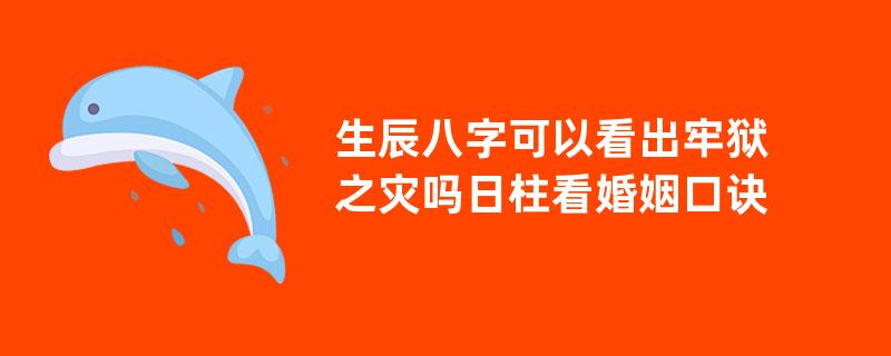 生辰八字可以看出牢狱之灾吗日柱看婚姻口诀