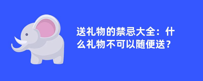 送礼物的禁忌大全：什么礼物不可以随便送？