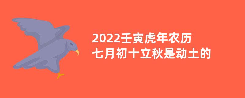 2022壬寅虎年农历七月初十立秋是动土的黄道吉日吗？