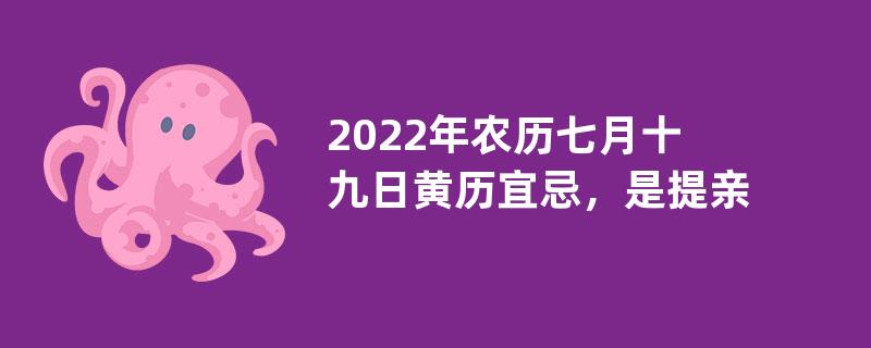 2022年农历七月十九日黄历宜忌，是提亲的好日子吗？