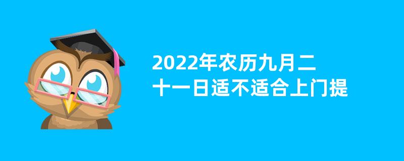 2022年农历九月二十一日适不适合上门提亲？