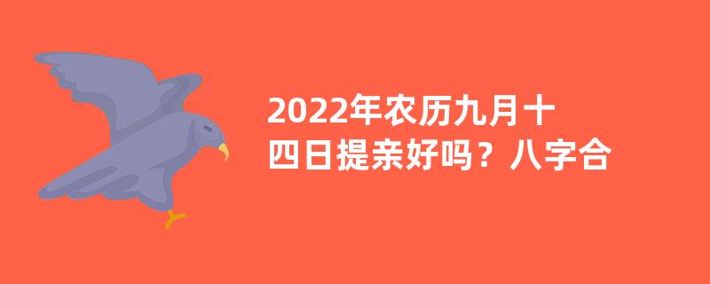 2022年农历九月十四日提亲好吗？八字合婚怎么合？