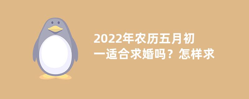 2022年农历五月初一适合求婚吗？怎样求婚浪漫又少花钱