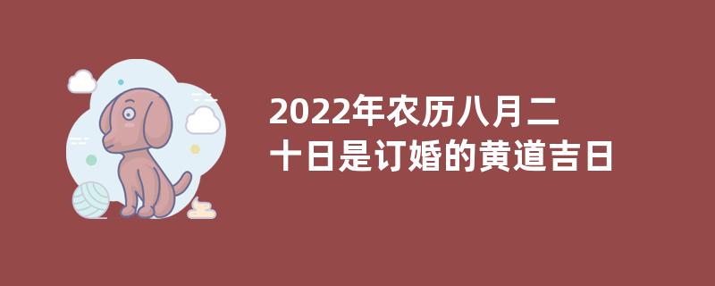 2022年农历八月二十日是订婚的黄道吉日吗？