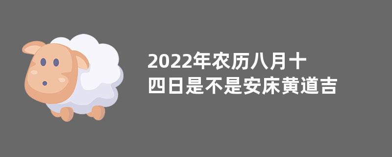 2022年农历八月十四日是不是安床黄道吉日？