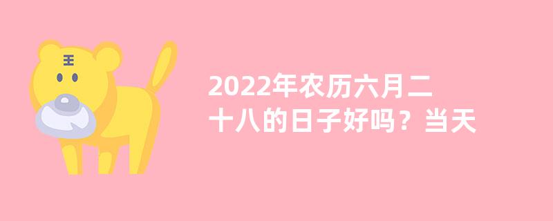 2022年农历六月二十八的日子好吗？当天剪头发好不好？