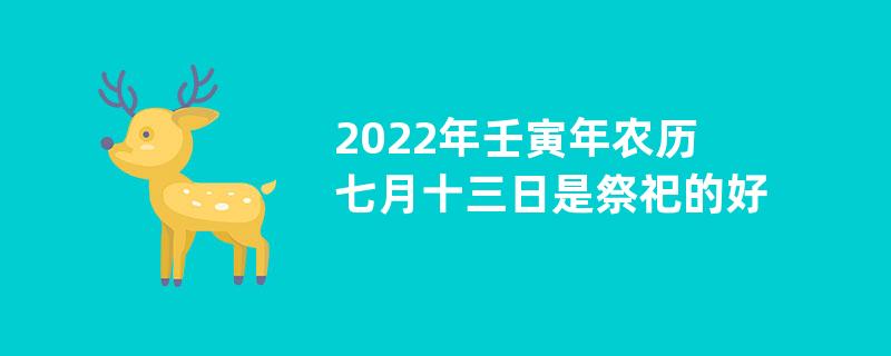 2022年壬寅年农历七月十三日是祭祀的好日子吗？