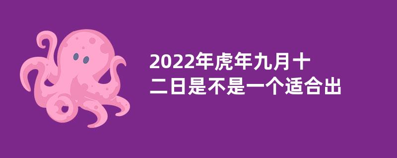 2022年虎年九月十二日是不是一个适合出行的好日子？