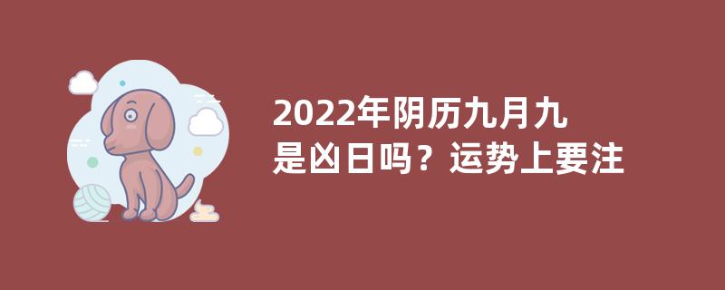 2022年阴历九月九是凶日吗？运势上要注意什么？